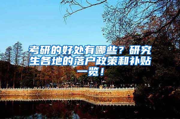 考研的好处有哪些？研究生各地的落户政策和补贴一览！