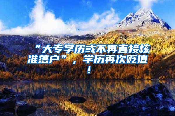 “大专学历或不再直接核准落户”，学历再次贬值！
