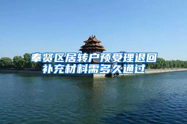 奉贤区居转户预受理退回补充材料需多久通过