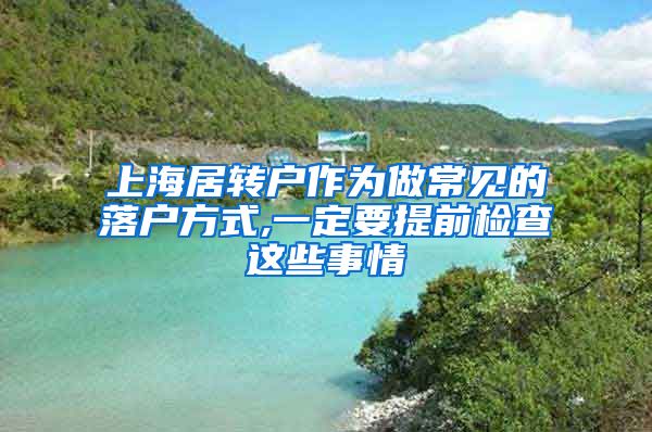上海居转户作为做常见的落户方式,一定要提前检查这些事情