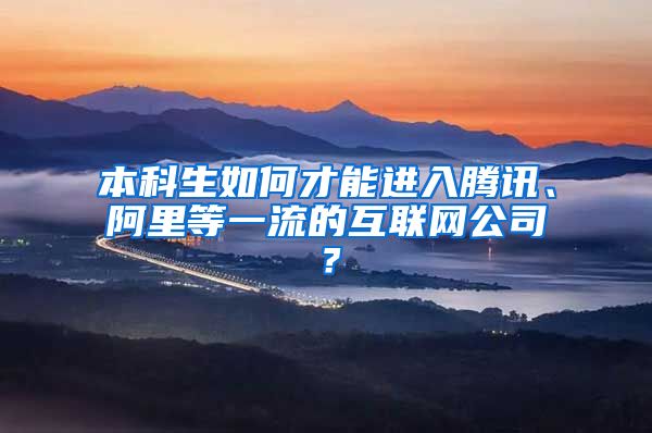 本科生如何才能进入腾讯、阿里等一流的互联网公司？
