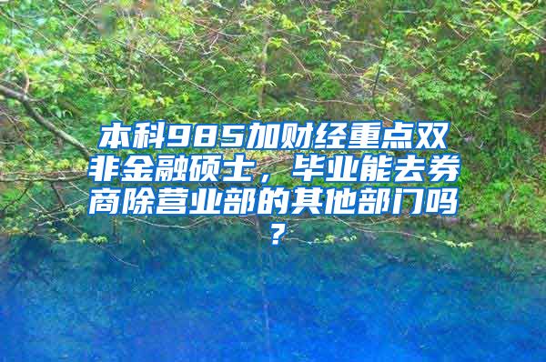 本科985加财经重点双非金融硕士，毕业能去券商除营业部的其他部门吗？