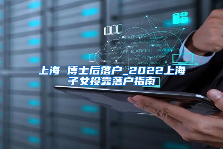 上海 博士后落户_2022上海子女投靠落户指南