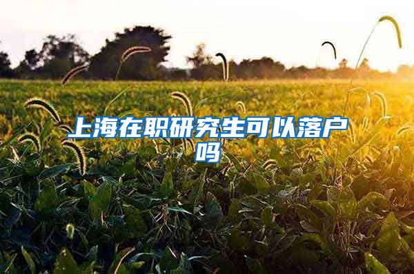上海在职研究生可以落户吗