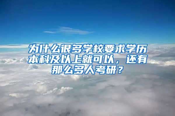 为什么很多学校要求学历本科及以上就可以，还有那么多人考研？