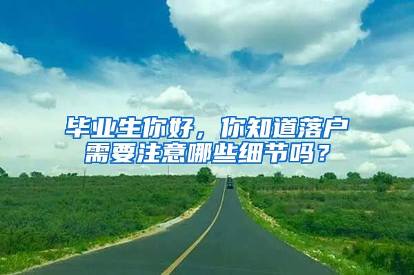 毕业生你好，你知道落户需要注意哪些细节吗？