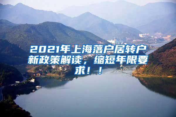 2021年上海落户居转户新政策解读，缩短年限要求！！