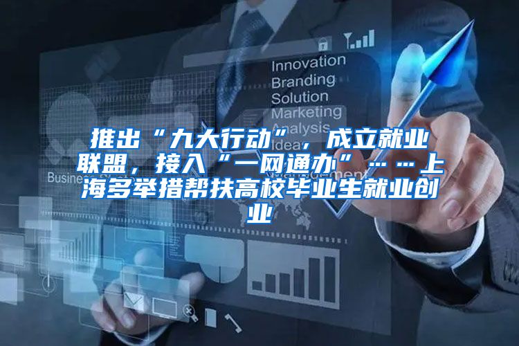 推出“九大行动”，成立就业联盟，接入“一网通办”……上海多举措帮扶高校毕业生就业创业