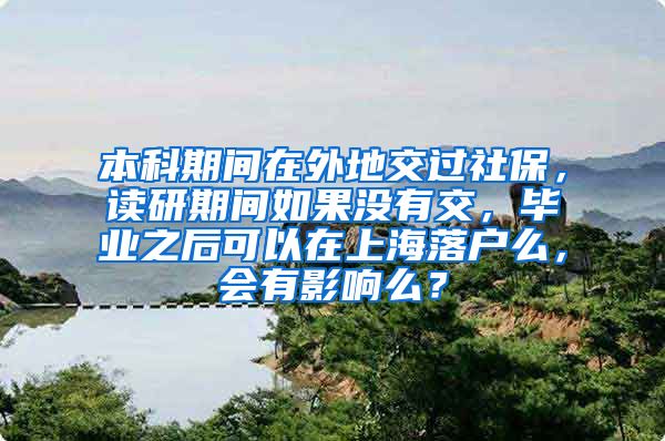 本科期间在外地交过社保，读研期间如果没有交，毕业之后可以在上海落户么，会有影响么？