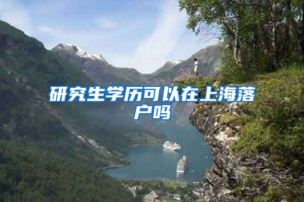 研究生学历可以在上海落户吗