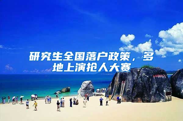 研究生全国落户政策，多地上演抢人大赛