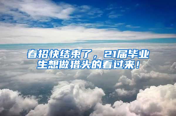 春招快结束了，21届毕业生想做猎头的看过来！