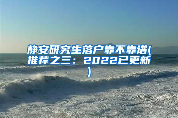 静安研究生落户靠不靠谱(推荐之三：2022已更新)