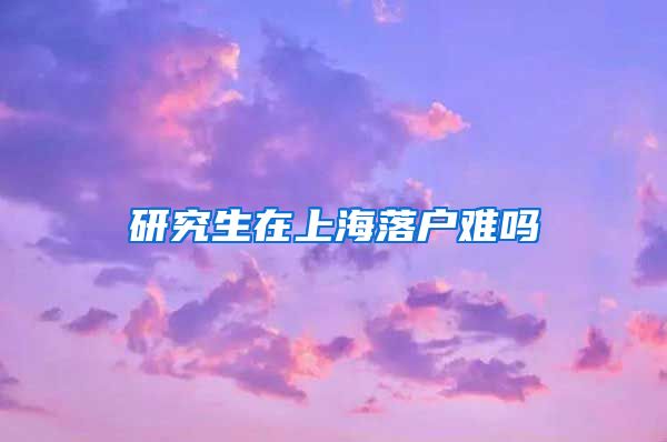 研究生在上海落户难吗