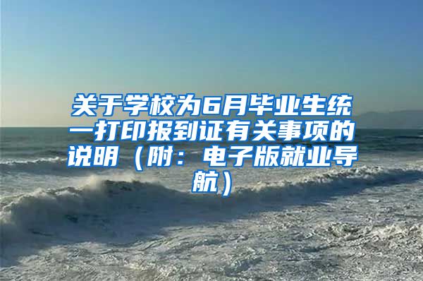 关于学校为6月毕业生统一打印报到证有关事项的说明（附：电子版就业导航）