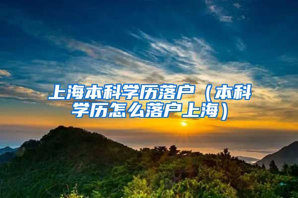 上海本科学历落户（本科学历怎么落户上海）