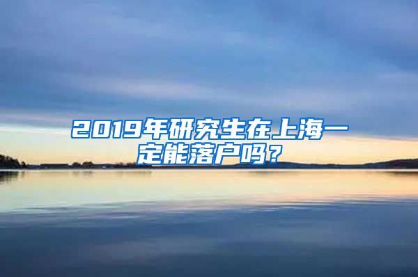 2019年研究生在上海一定能落户吗？
