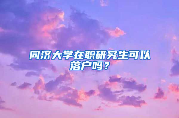 同济大学在职研究生可以落户吗？