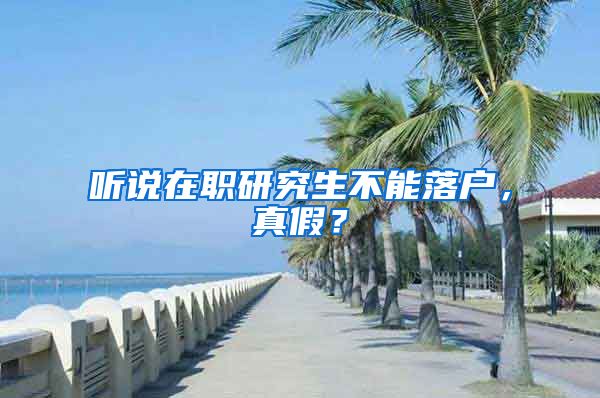 听说在职研究生不能落户，真假？
