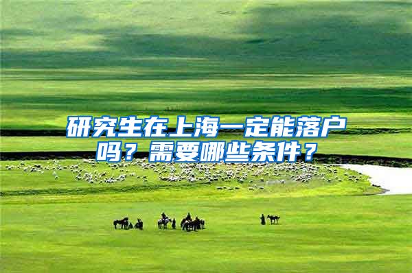 研究生在上海一定能落户吗？需要哪些条件？