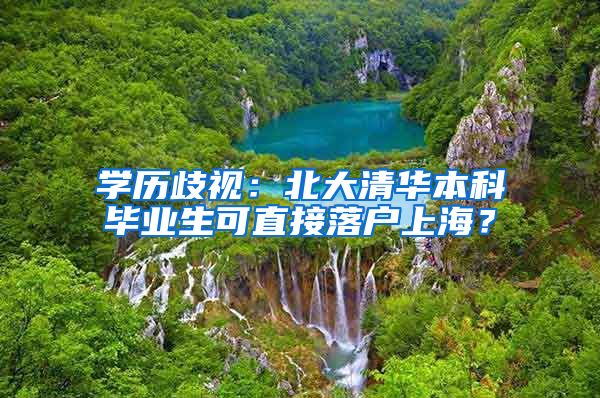 学历歧视：北大清华本科毕业生可直接落户上海？