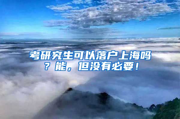 考研究生可以落户上海吗？能，但没有必要！