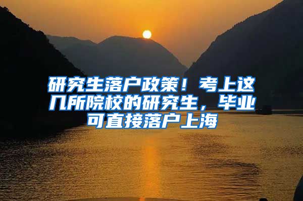研究生落户政策！考上这几所院校的研究生，毕业可直接落户上海