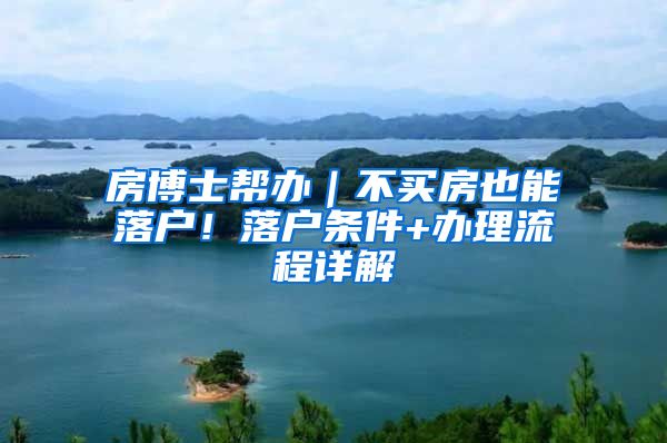 房博士帮办｜不买房也能落户！落户条件+办理流程详解
