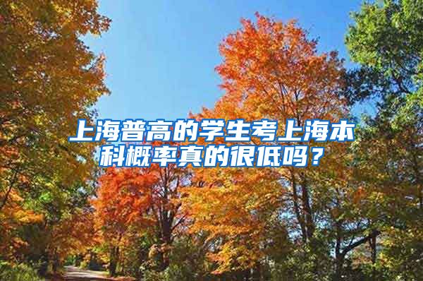 上海普高的学生考上海本科概率真的很低吗？