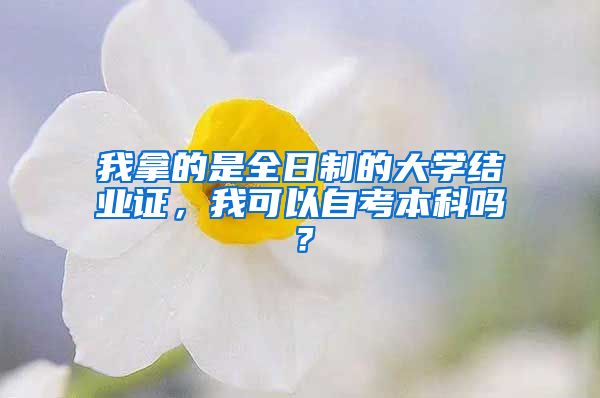 我拿的是全日制的大学结业证，我可以自考本科吗？
