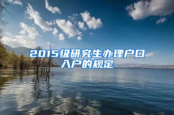 2015级研究生办理户口入户的规定