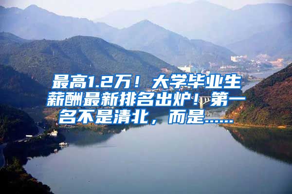 最高1.2万！大学毕业生薪酬最新排名出炉！第一名不是清北，而是......