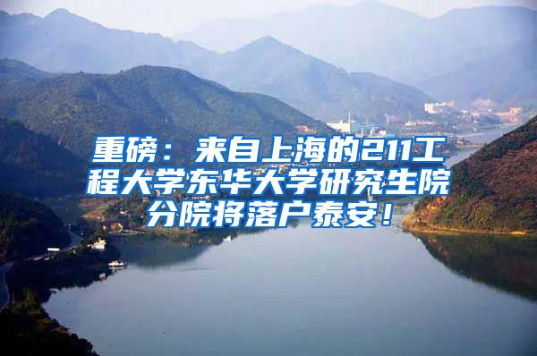 重磅：来自上海的211工程大学东华大学研究生院分院将落户泰安！