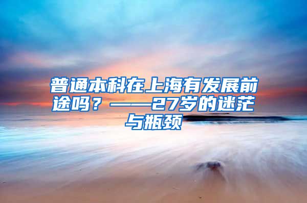 普通本科在上海有发展前途吗？——27岁的迷茫与瓶颈