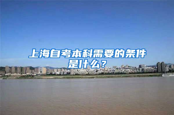上海自考本科需要的条件是什么？