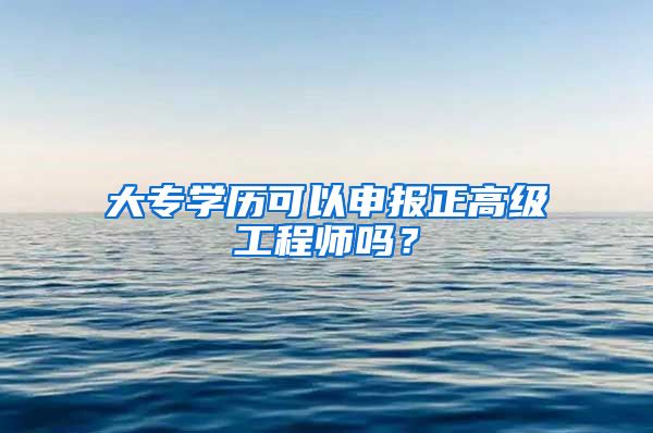 大专学历可以申报正高级工程师吗？