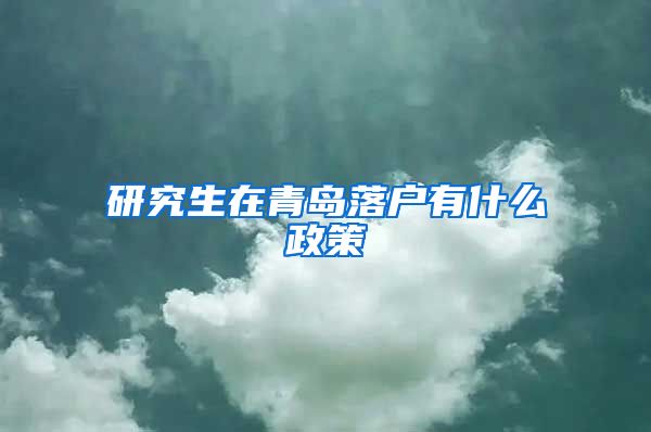 研究生在青岛落户有什么政策