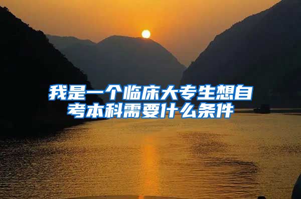 我是一个临床大专生想自考本科需要什么条件