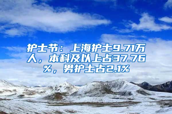 护士节：上海护士9.71万人，本科及以上占37.76%，男护士占2.1%