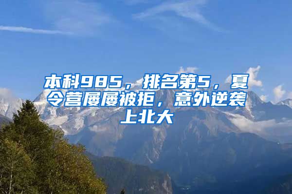 本科985，排名第5，夏令营屡屡被拒，意外逆袭上北大