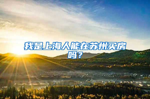 我是上海人能在苏州买房吗？