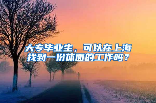 大专毕业生，可以在上海找到一份体面的工作吗？