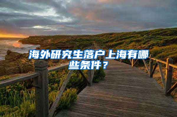 海外研究生落户上海有哪些条件？