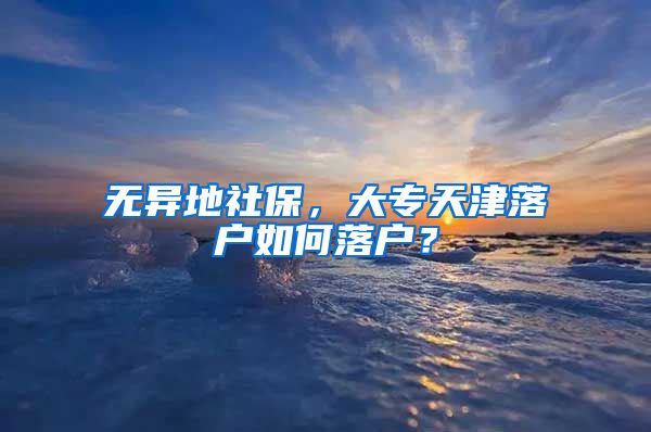 无异地社保，大专天津落户如何落户？