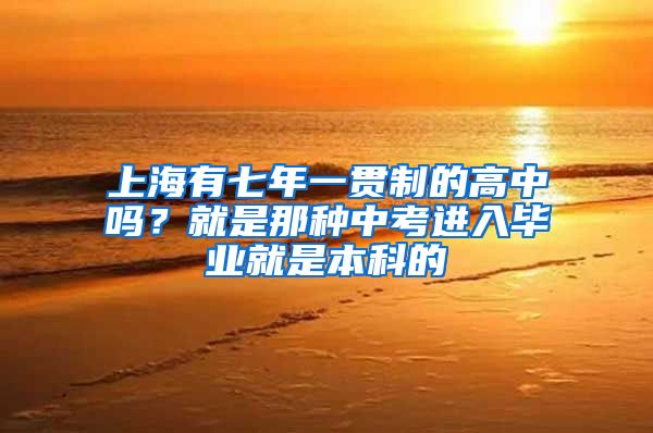 上海有七年一贯制的高中吗？就是那种中考进入毕业就是本科的