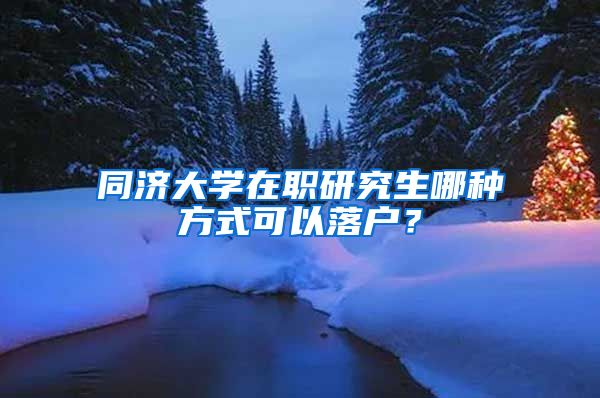 同济大学在职研究生哪种方式可以落户？