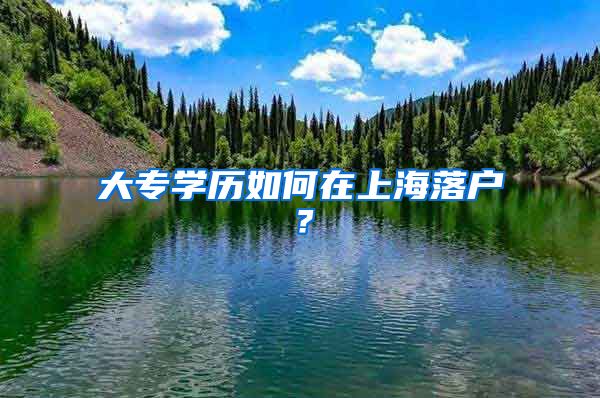 大专学历如何在上海落户？