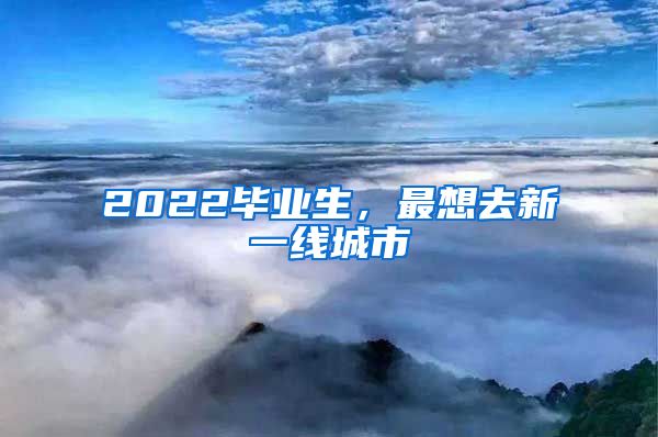 2022毕业生，最想去新一线城市