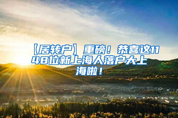 【居转户】重磅！恭喜这1148位新上海人落户大上海啦！