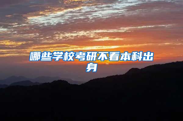 哪些学校考研不看本科出身